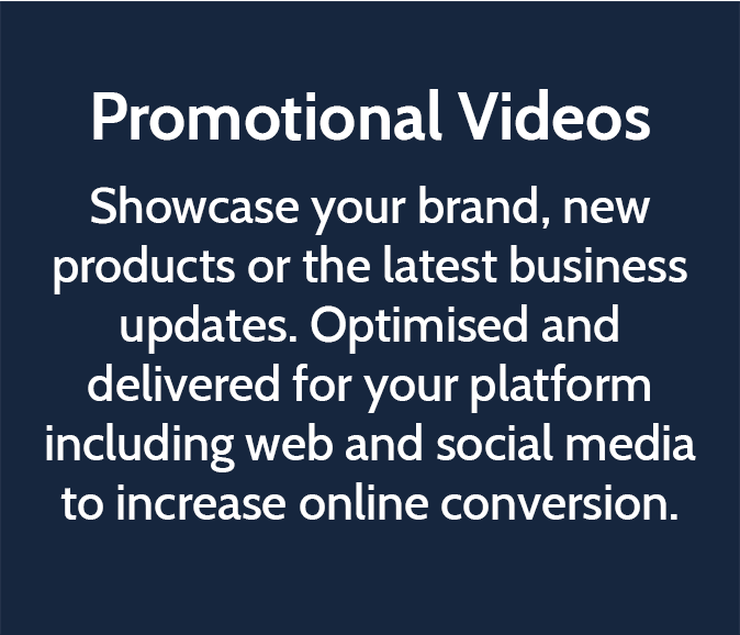 Promotional Videos  Showcase your brand, new products or the latest business updates. Optimised and delivered for your platform including web and social media to increase online conversion.