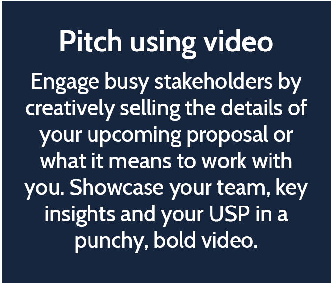 Pitch using video Engage busy stakeholders by creatively selling the details of your upcoming proposal or what it means to work with you. Showcase your team, key insights and your USP in a punchy, bold video. 